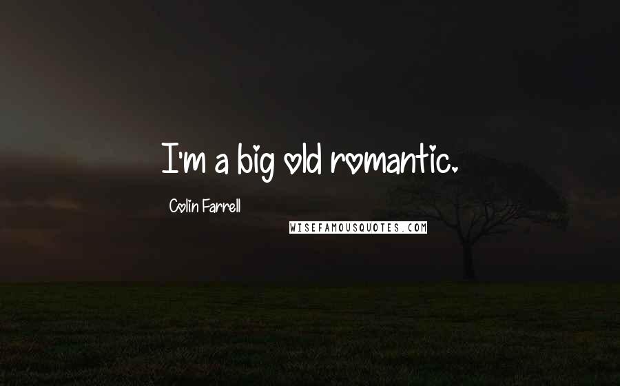 Colin Farrell Quotes: I'm a big old romantic.