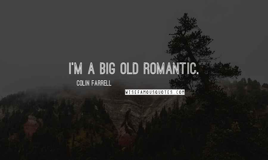 Colin Farrell Quotes: I'm a big old romantic.