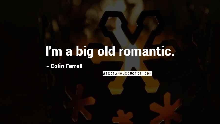 Colin Farrell Quotes: I'm a big old romantic.