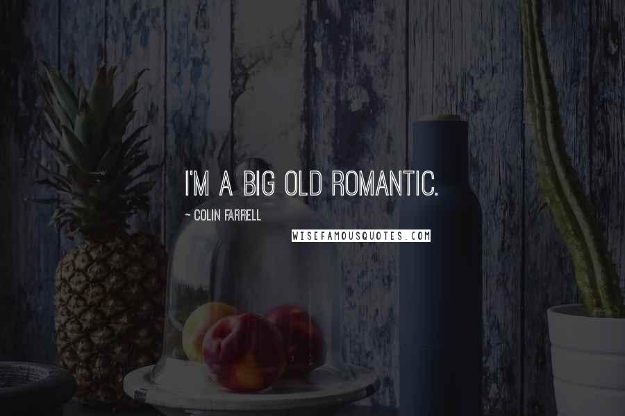 Colin Farrell Quotes: I'm a big old romantic.