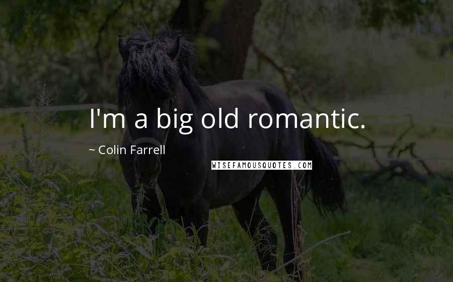 Colin Farrell Quotes: I'm a big old romantic.