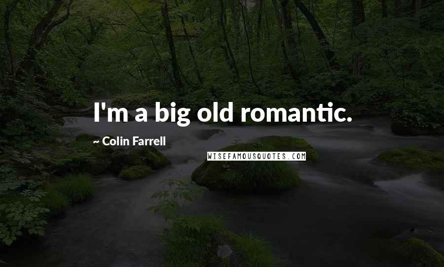 Colin Farrell Quotes: I'm a big old romantic.