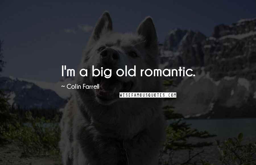 Colin Farrell Quotes: I'm a big old romantic.