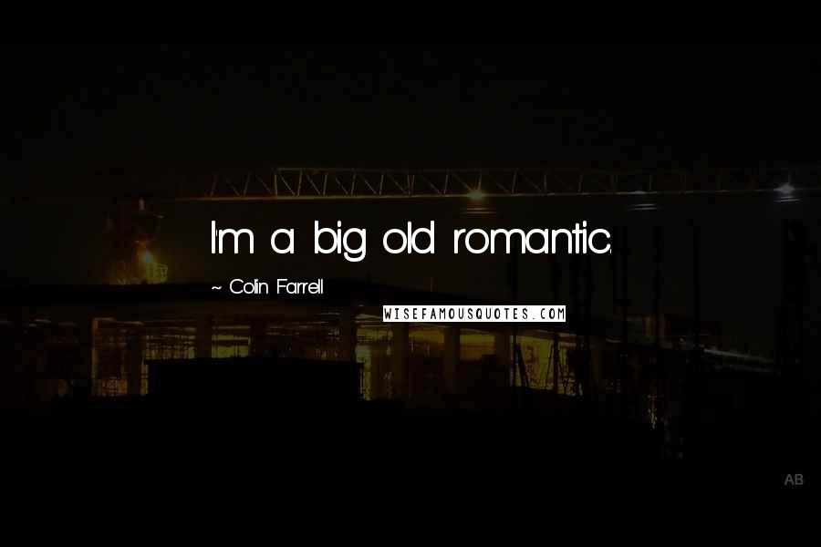 Colin Farrell Quotes: I'm a big old romantic.