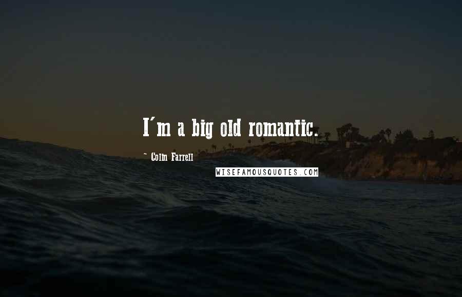 Colin Farrell Quotes: I'm a big old romantic.