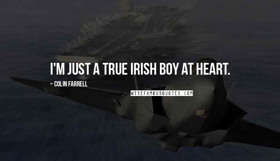 Colin Farrell Quotes: I'm just a true Irish boy at heart.