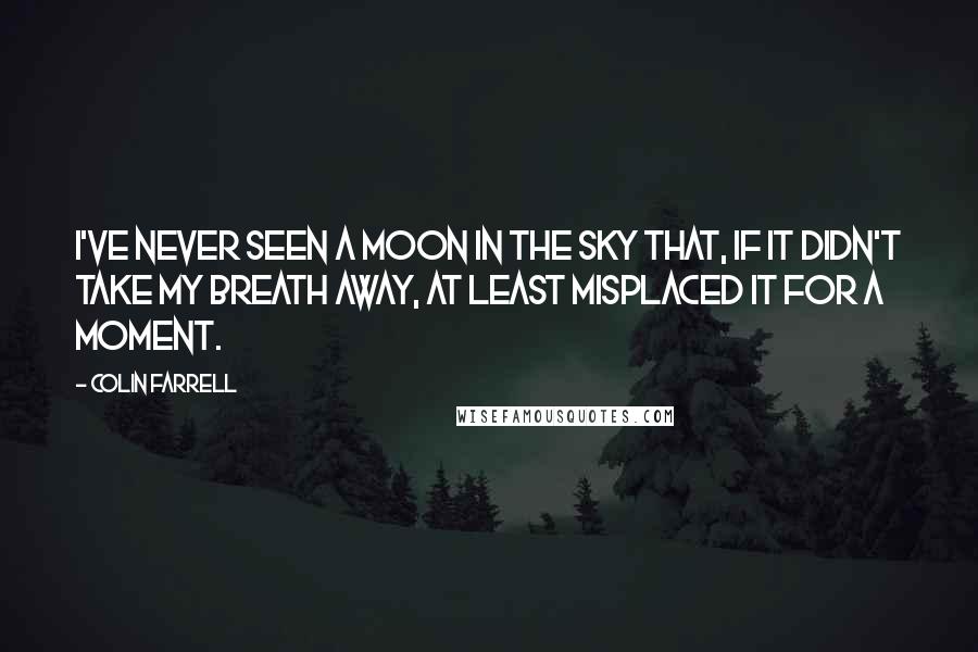Colin Farrell Quotes: I've never seen a moon in the sky that, if it didn't take my breath away, at least misplaced it for a moment.