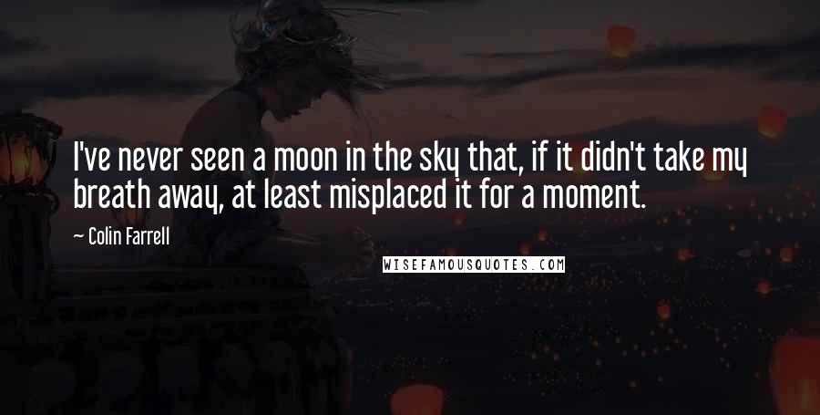 Colin Farrell Quotes: I've never seen a moon in the sky that, if it didn't take my breath away, at least misplaced it for a moment.