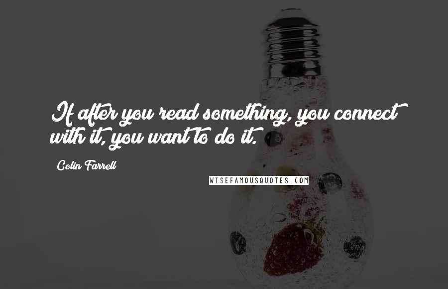 Colin Farrell Quotes: If after you read something, you connect with it, you want to do it.