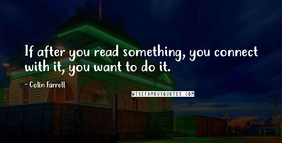 Colin Farrell Quotes: If after you read something, you connect with it, you want to do it.