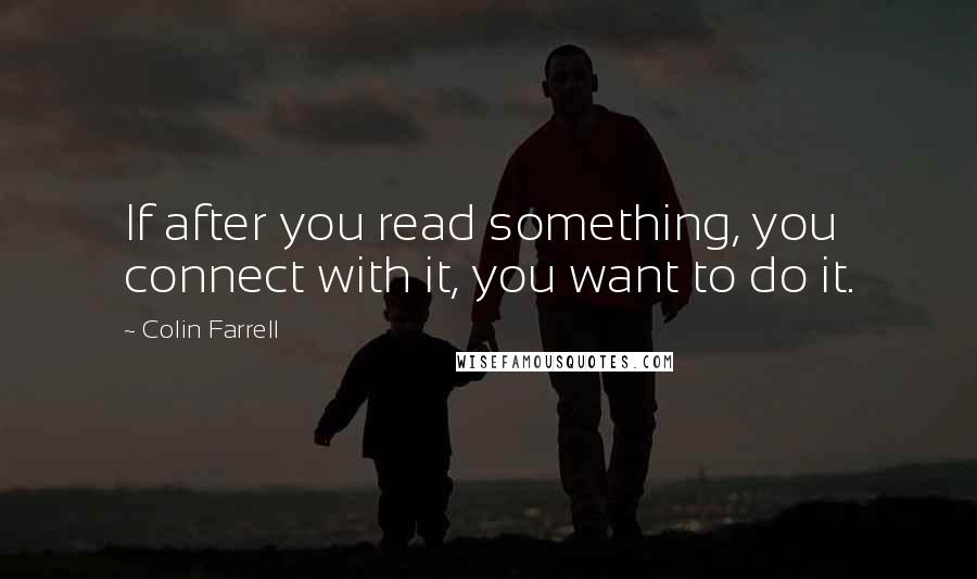 Colin Farrell Quotes: If after you read something, you connect with it, you want to do it.