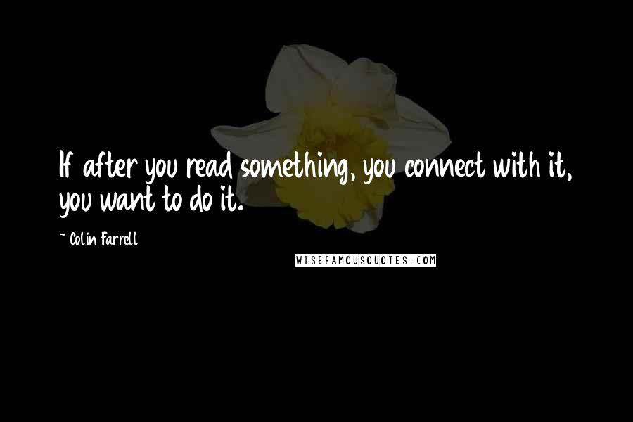 Colin Farrell Quotes: If after you read something, you connect with it, you want to do it.
