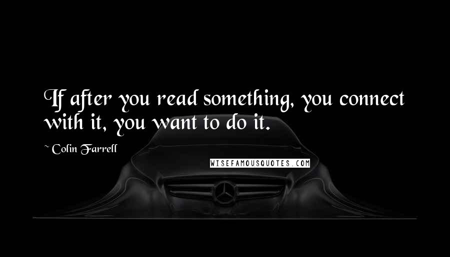 Colin Farrell Quotes: If after you read something, you connect with it, you want to do it.