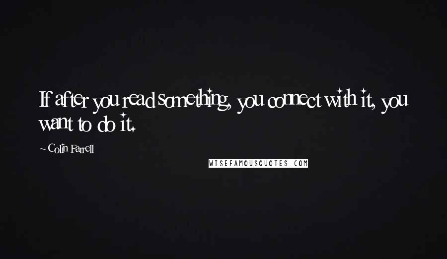 Colin Farrell Quotes: If after you read something, you connect with it, you want to do it.