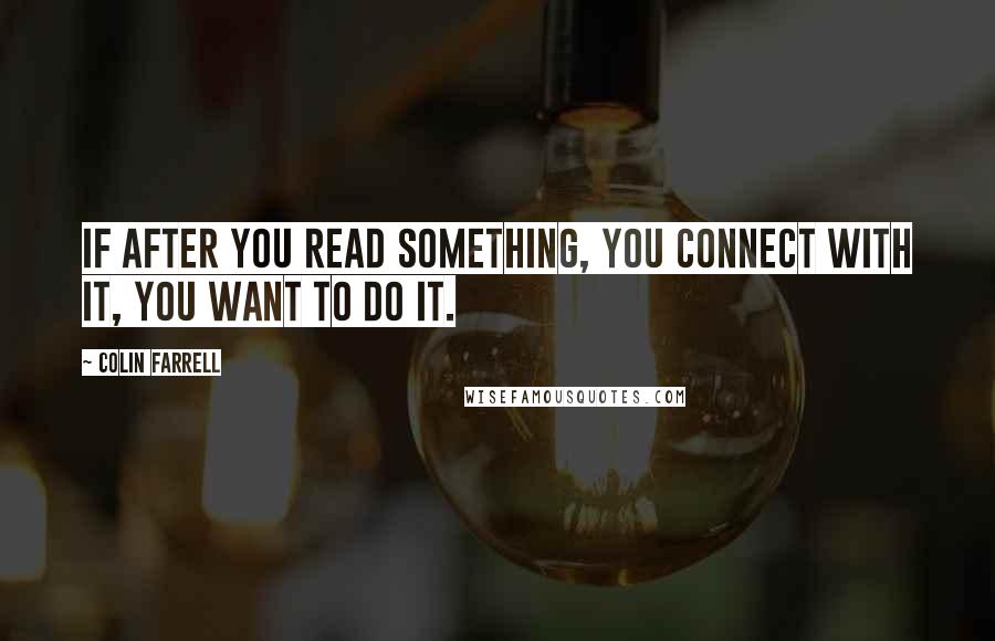 Colin Farrell Quotes: If after you read something, you connect with it, you want to do it.