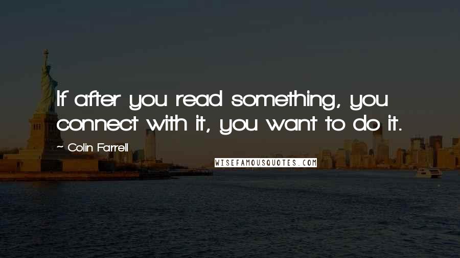 Colin Farrell Quotes: If after you read something, you connect with it, you want to do it.