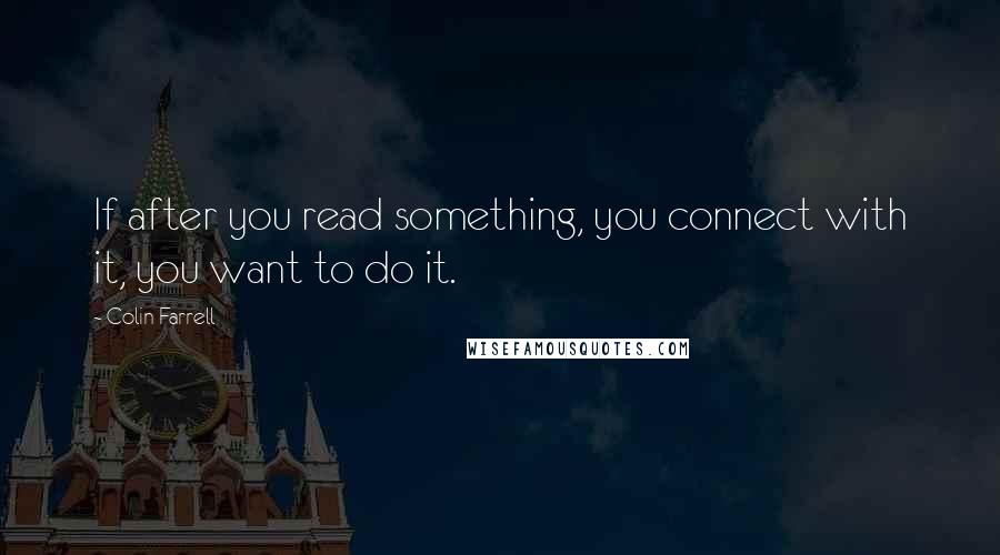 Colin Farrell Quotes: If after you read something, you connect with it, you want to do it.