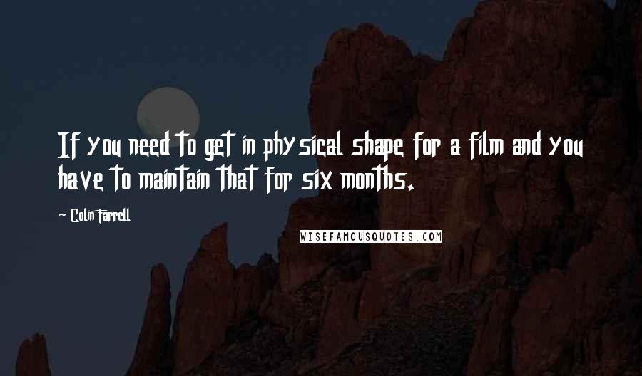 Colin Farrell Quotes: If you need to get in physical shape for a film and you have to maintain that for six months.