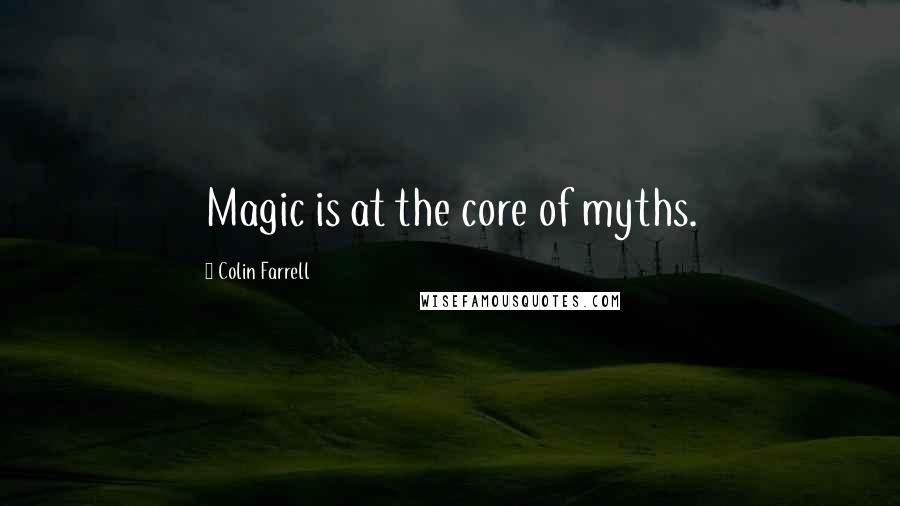 Colin Farrell Quotes: Magic is at the core of myths.