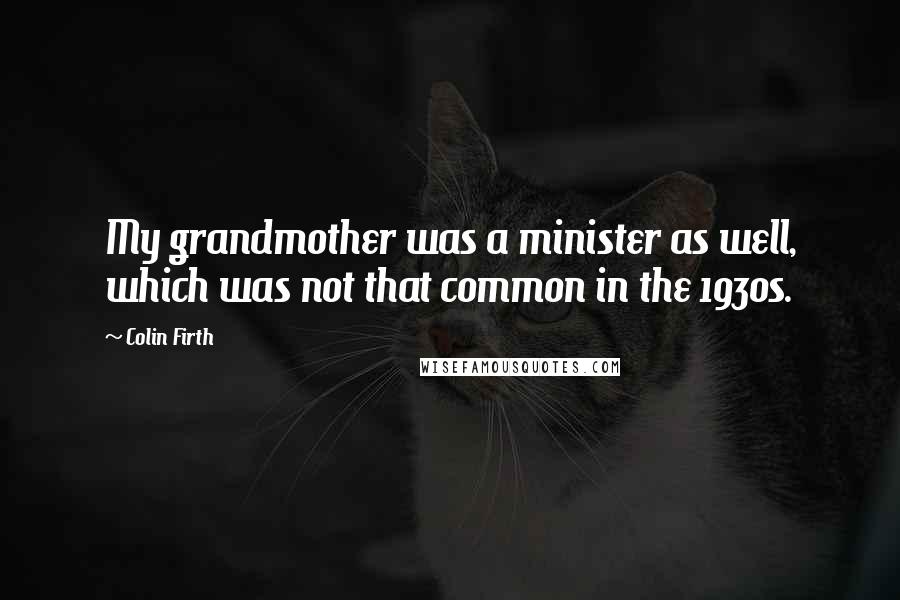 Colin Firth Quotes: My grandmother was a minister as well, which was not that common in the 1930s.