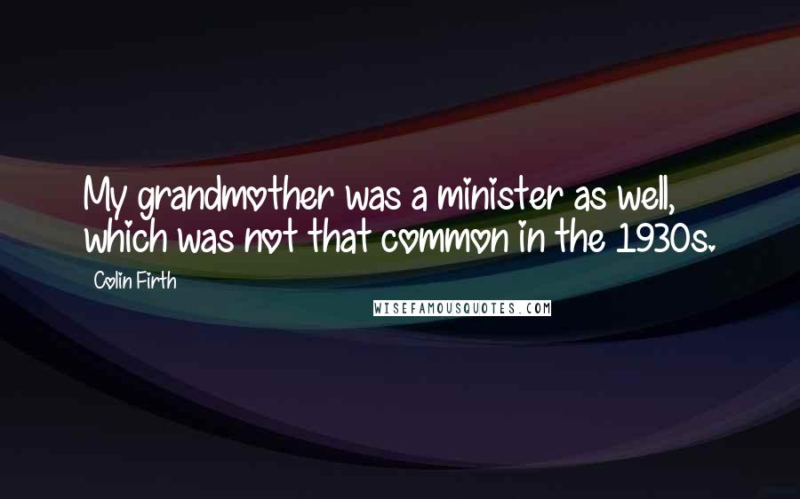 Colin Firth Quotes: My grandmother was a minister as well, which was not that common in the 1930s.
