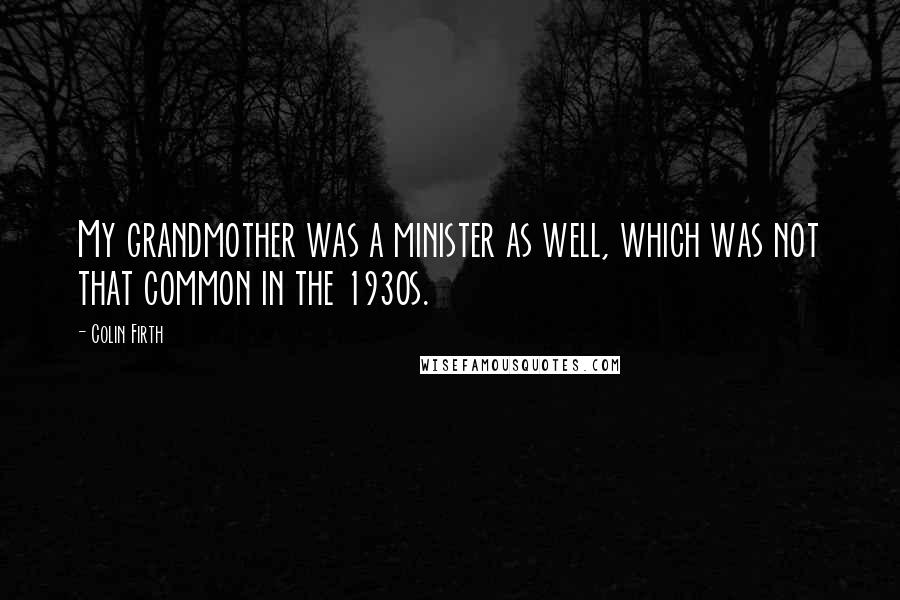 Colin Firth Quotes: My grandmother was a minister as well, which was not that common in the 1930s.