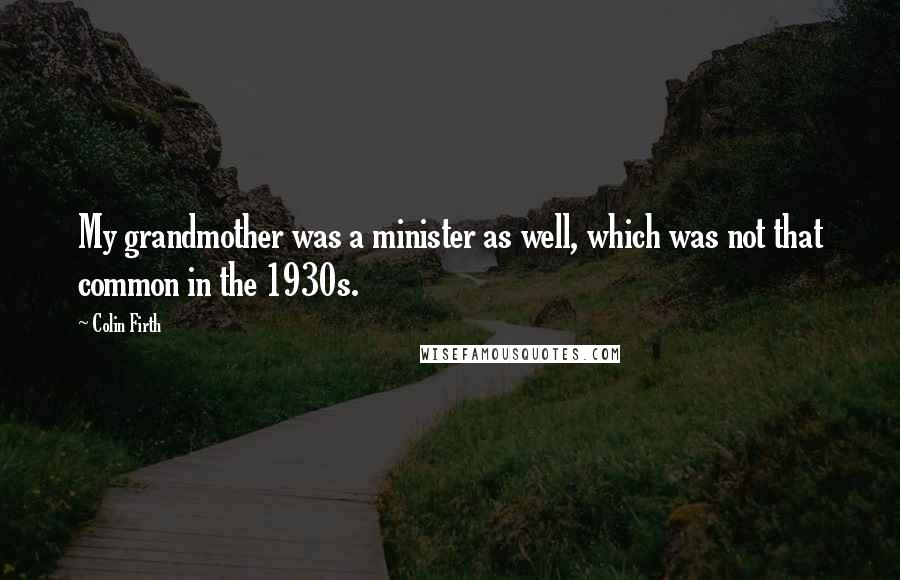 Colin Firth Quotes: My grandmother was a minister as well, which was not that common in the 1930s.