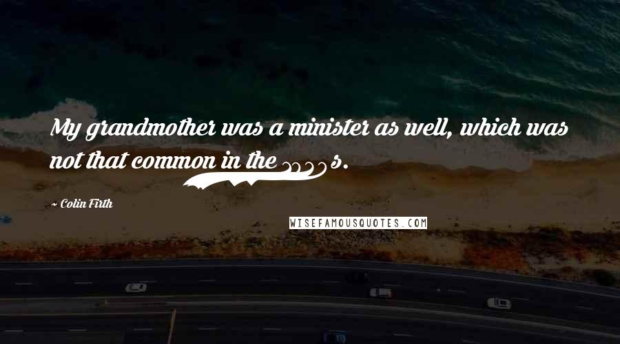 Colin Firth Quotes: My grandmother was a minister as well, which was not that common in the 1930s.