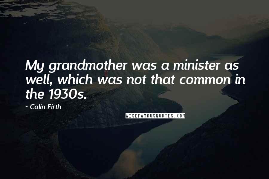 Colin Firth Quotes: My grandmother was a minister as well, which was not that common in the 1930s.
