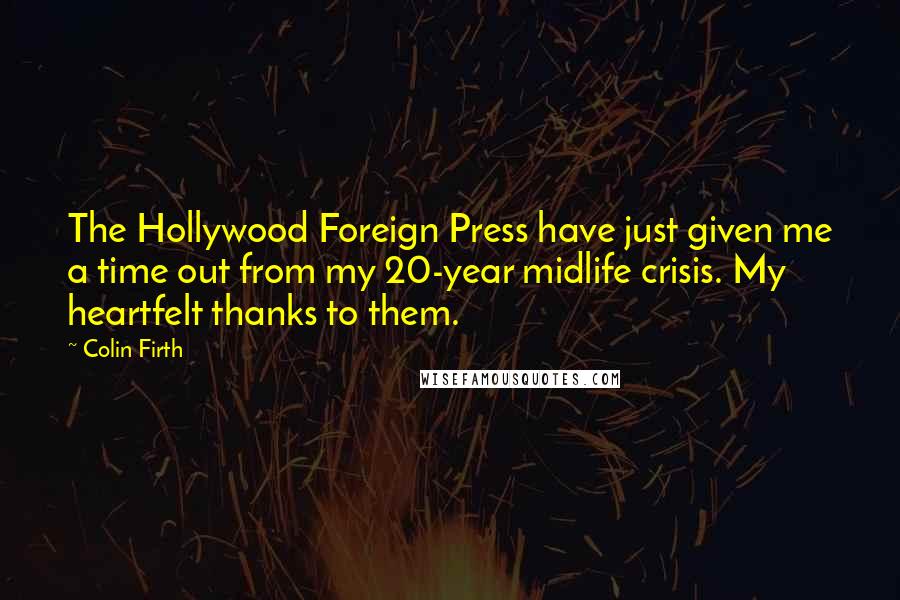 Colin Firth Quotes: The Hollywood Foreign Press have just given me a time out from my 20-year midlife crisis. My heartfelt thanks to them.
