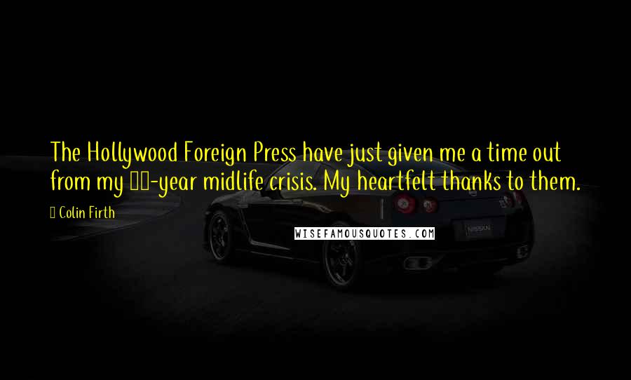 Colin Firth Quotes: The Hollywood Foreign Press have just given me a time out from my 20-year midlife crisis. My heartfelt thanks to them.