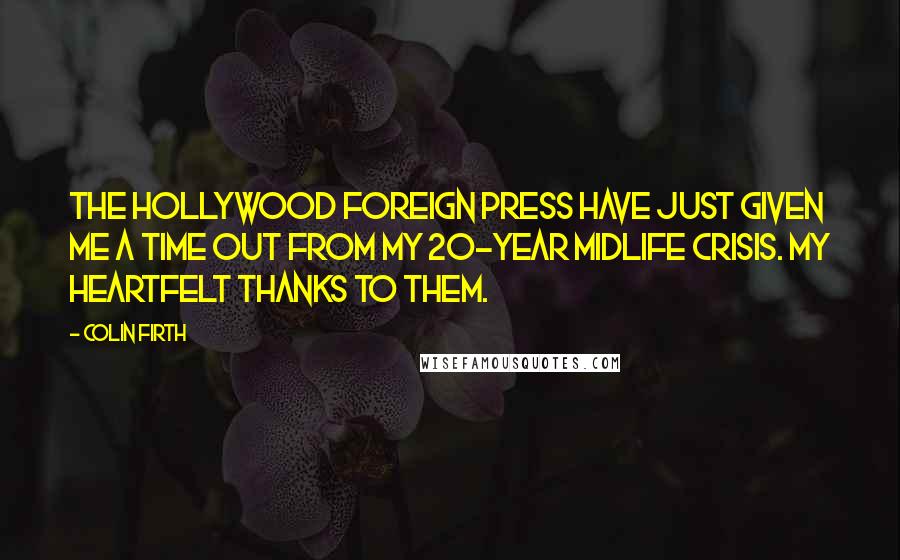 Colin Firth Quotes: The Hollywood Foreign Press have just given me a time out from my 20-year midlife crisis. My heartfelt thanks to them.