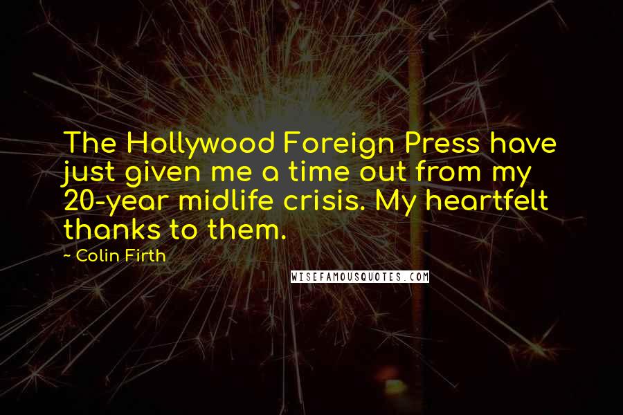 Colin Firth Quotes: The Hollywood Foreign Press have just given me a time out from my 20-year midlife crisis. My heartfelt thanks to them.