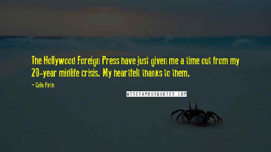 Colin Firth Quotes: The Hollywood Foreign Press have just given me a time out from my 20-year midlife crisis. My heartfelt thanks to them.