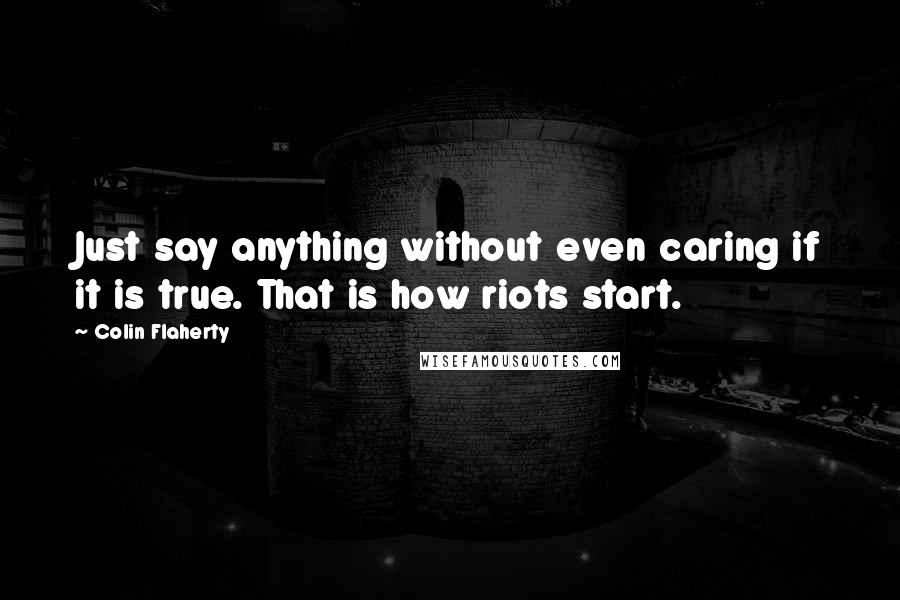 Colin Flaherty Quotes: Just say anything without even caring if it is true. That is how riots start.