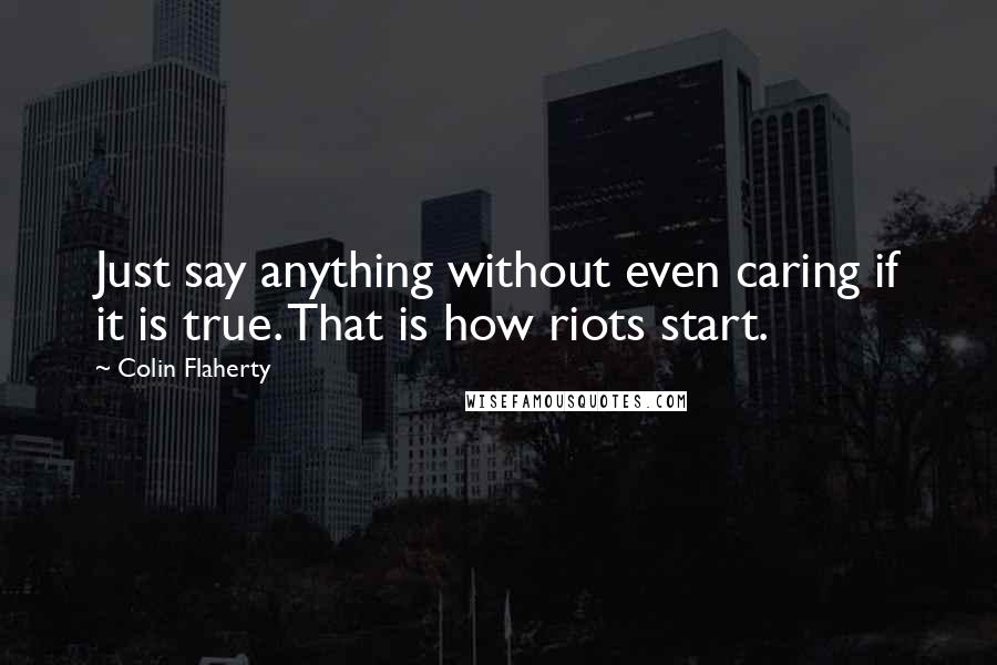 Colin Flaherty Quotes: Just say anything without even caring if it is true. That is how riots start.