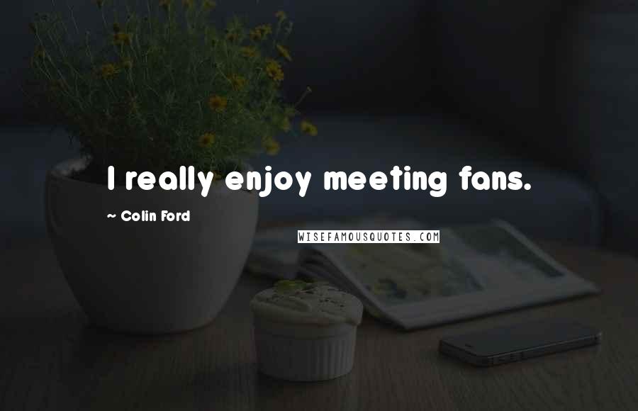 Colin Ford Quotes: I really enjoy meeting fans.