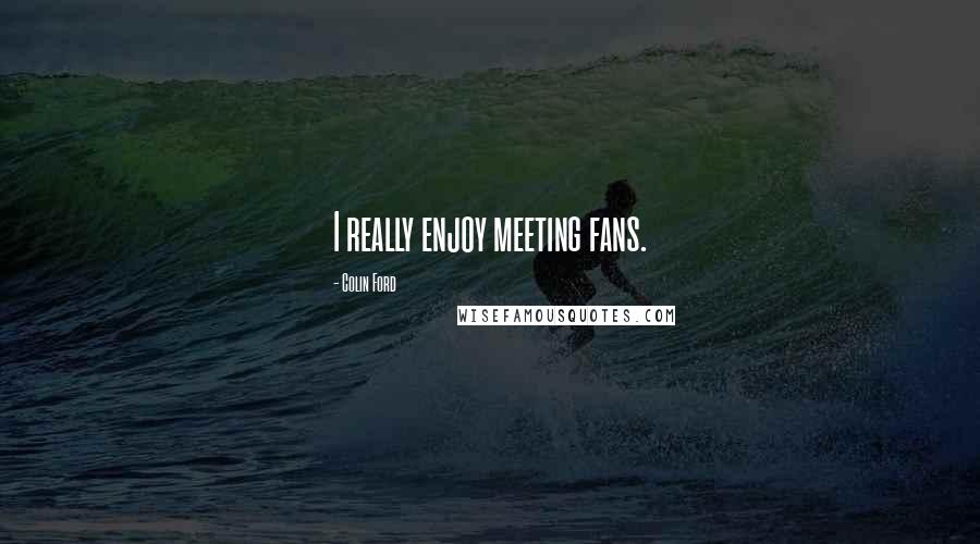 Colin Ford Quotes: I really enjoy meeting fans.