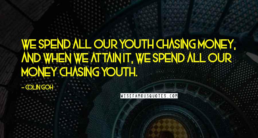 Colin Goh Quotes: We spend all our youth chasing money, and when we attain it, we spend all our money chasing youth.