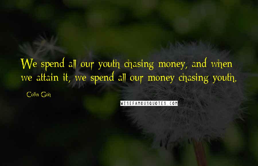 Colin Goh Quotes: We spend all our youth chasing money, and when we attain it, we spend all our money chasing youth.