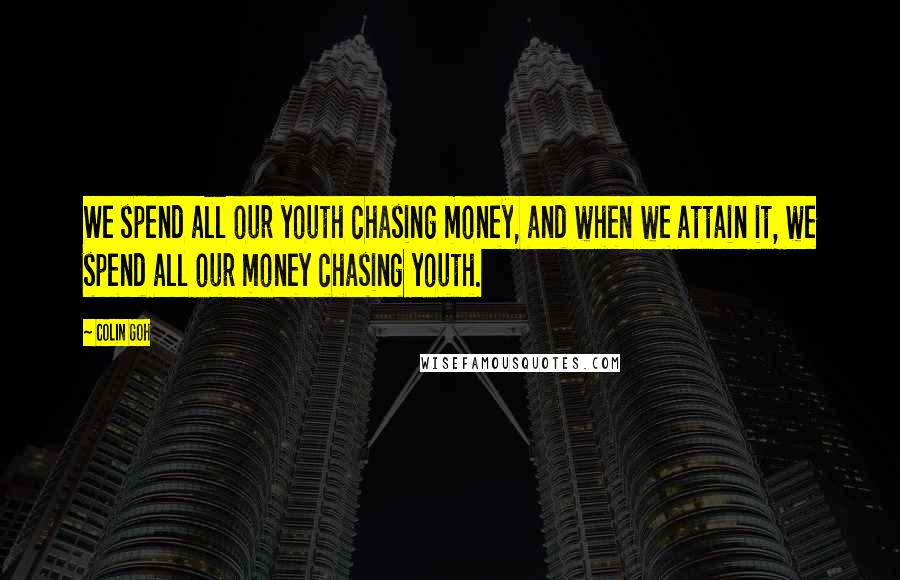 Colin Goh Quotes: We spend all our youth chasing money, and when we attain it, we spend all our money chasing youth.