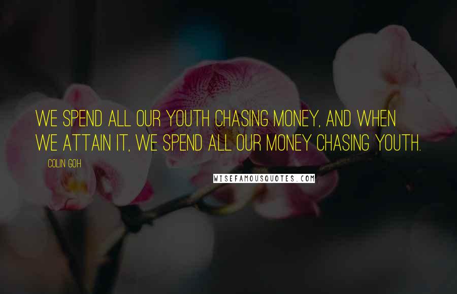 Colin Goh Quotes: We spend all our youth chasing money, and when we attain it, we spend all our money chasing youth.