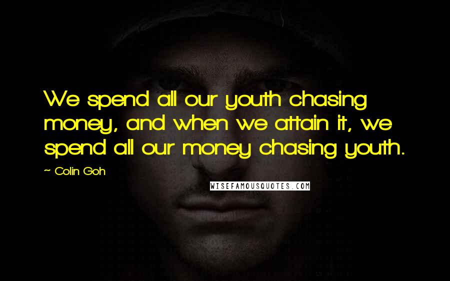 Colin Goh Quotes: We spend all our youth chasing money, and when we attain it, we spend all our money chasing youth.