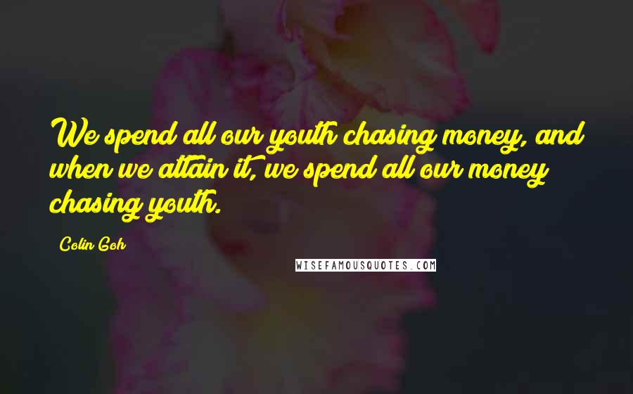 Colin Goh Quotes: We spend all our youth chasing money, and when we attain it, we spend all our money chasing youth.