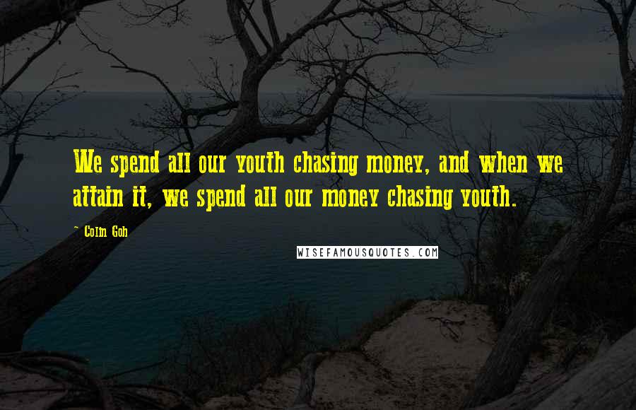 Colin Goh Quotes: We spend all our youth chasing money, and when we attain it, we spend all our money chasing youth.