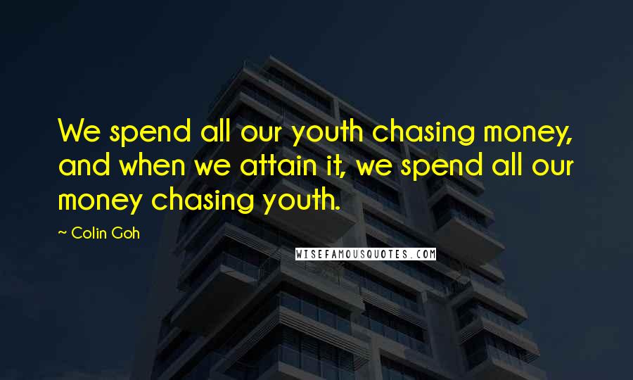 Colin Goh Quotes: We spend all our youth chasing money, and when we attain it, we spend all our money chasing youth.