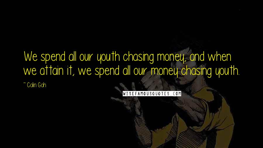 Colin Goh Quotes: We spend all our youth chasing money, and when we attain it, we spend all our money chasing youth.