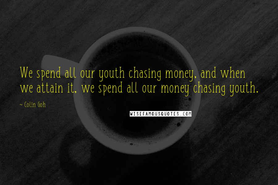 Colin Goh Quotes: We spend all our youth chasing money, and when we attain it, we spend all our money chasing youth.