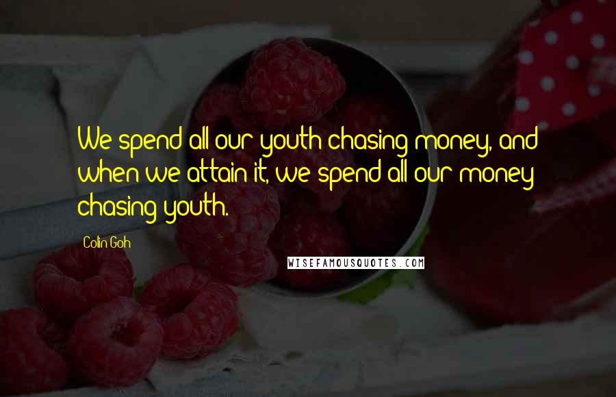 Colin Goh Quotes: We spend all our youth chasing money, and when we attain it, we spend all our money chasing youth.