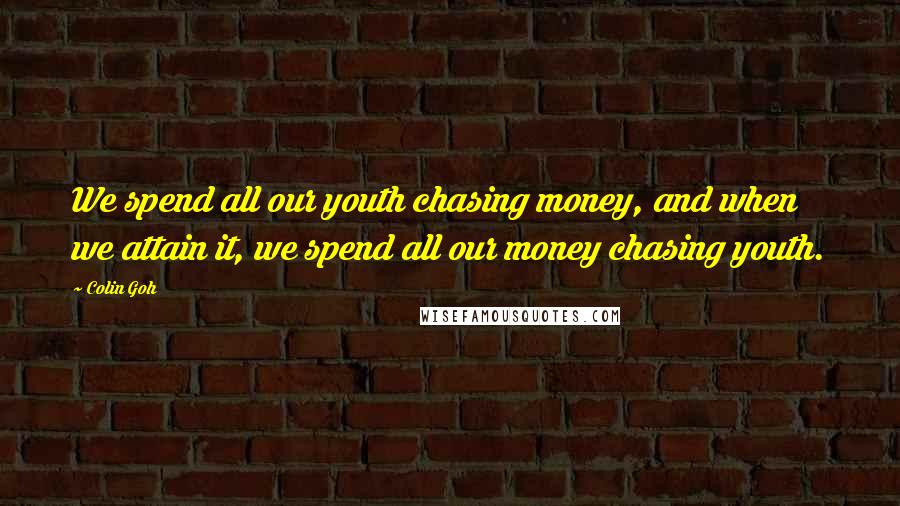 Colin Goh Quotes: We spend all our youth chasing money, and when we attain it, we spend all our money chasing youth.